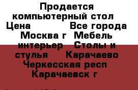 Продается компьютерный стол › Цена ­ 2 000 - Все города, Москва г. Мебель, интерьер » Столы и стулья   . Карачаево-Черкесская респ.,Карачаевск г.